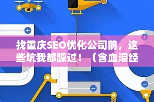 找重庆SEO优化公司前,这些坑我都踩过!(含血泪经验) 找重庆SEO优化公司前,这些坑我都踩过!(含血泪经验)