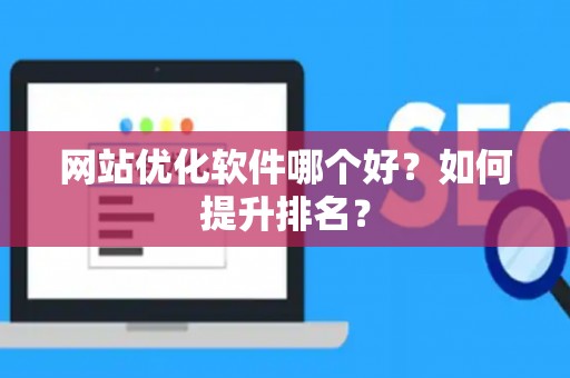 网站优化软件哪个好？如何提升排名？