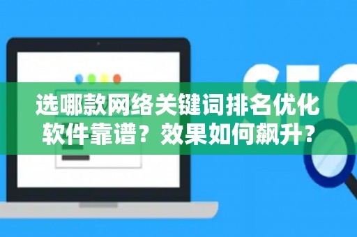 选哪款网络关键词排名优化软件靠谱？效果如何飙升？
