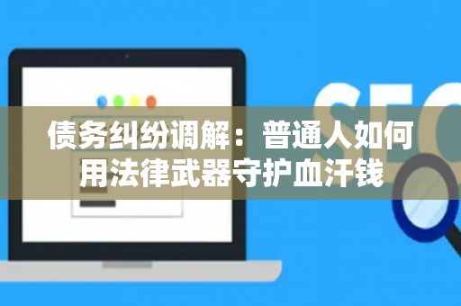 债务纠纷调解：普通人如何用法律武器守护血汗钱