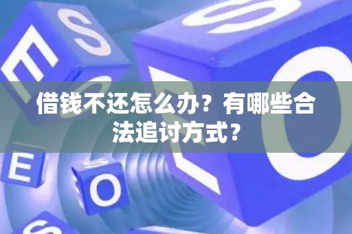 借钱不还怎么办？有哪些合法追讨方式？