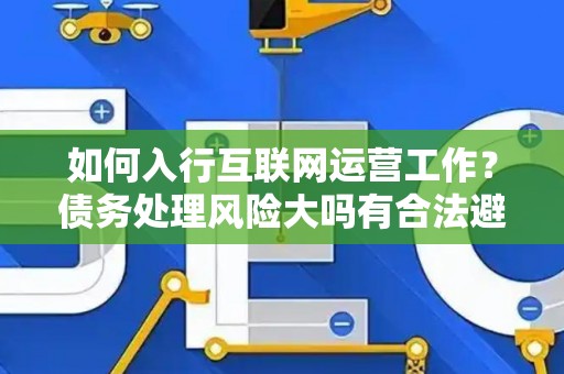 如何入行互联网运营工作？债务处理风险大吗有合法避坑指南？