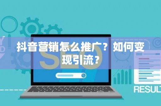 抖音营销怎么推广？如何变现引流？
