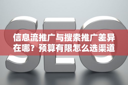 信息流推广与搜索推广差异在哪？预算有限怎么选渠道？