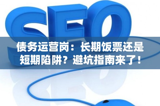 债务运营岗：长期饭票还是短期陷阱？避坑指南来了！