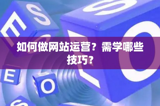 如何做网站运营？需学哪些技巧？