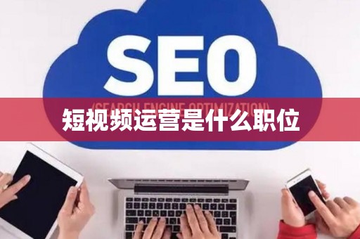 短视频运营是什么职位