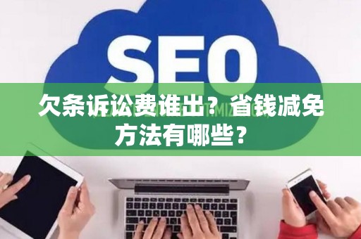 欠条诉讼费谁出？省钱减免方法有哪些？