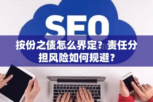 按份之债怎么界定？责任分担风险如何规避？