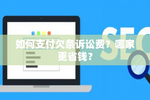 如何支付欠条诉讼费?哪家更省钱? 如何支付欠条诉讼费?哪家更省钱?