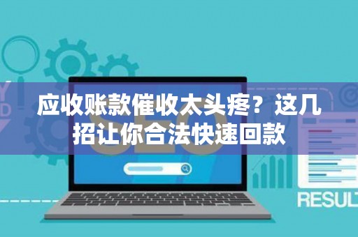 应收账款催收太头疼?这几招让你合法快速回款 应收账款催收太头疼?这几招让你合法快速回款