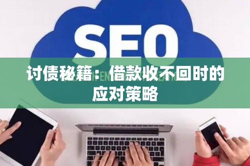 讨债秘籍：借款收不回时的应对策略