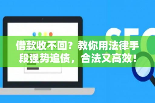 借款收不回?教你用法律手段强势追债,合法又高效! 借款收不回?教你用法律手段强势追债,合法又高效!