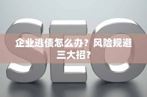 企业逃债怎么办？风险规避三大招？