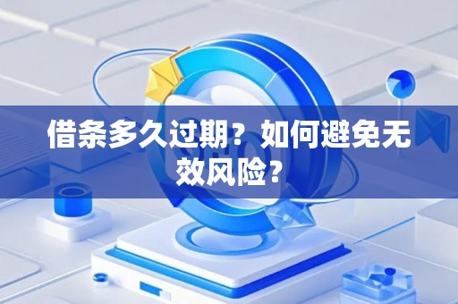 借条多久过期？如何避免无效风险？