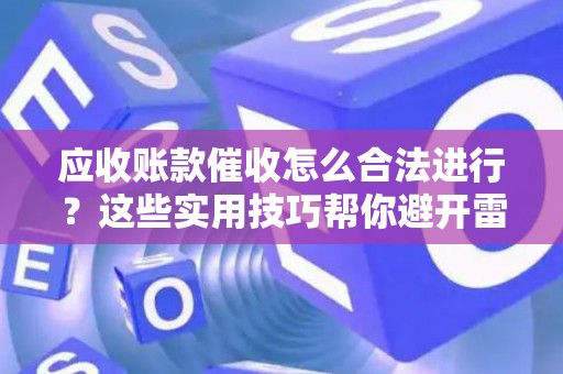 应收账款催收怎么合法进行？这些实用技巧帮你避开雷区