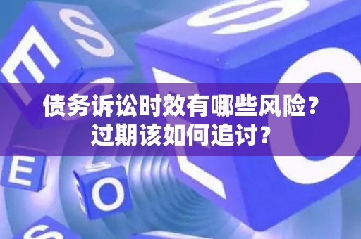 债务诉讼时效有哪些风险？过期该如何追讨？